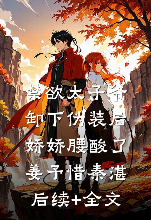 禁欲太子爷卸下伪装后，娇娇腰酸了姜予惜秦湛后续+全文