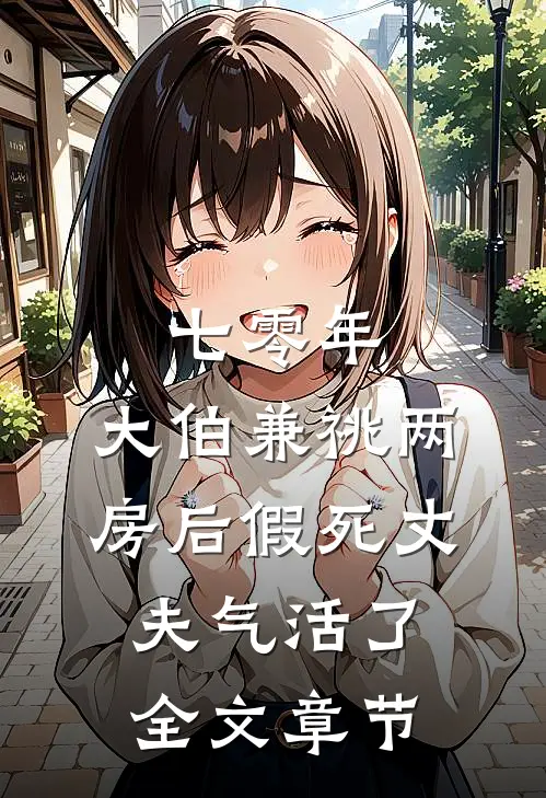 七零年，大伯兼祧两房后假死丈夫气活了全文章节