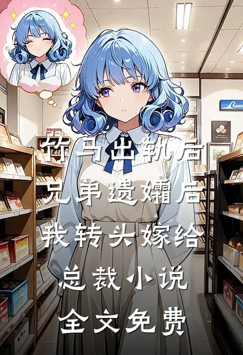 竹马出轨后兄弟遗孀后，我转头嫁给总裁小说全文免费