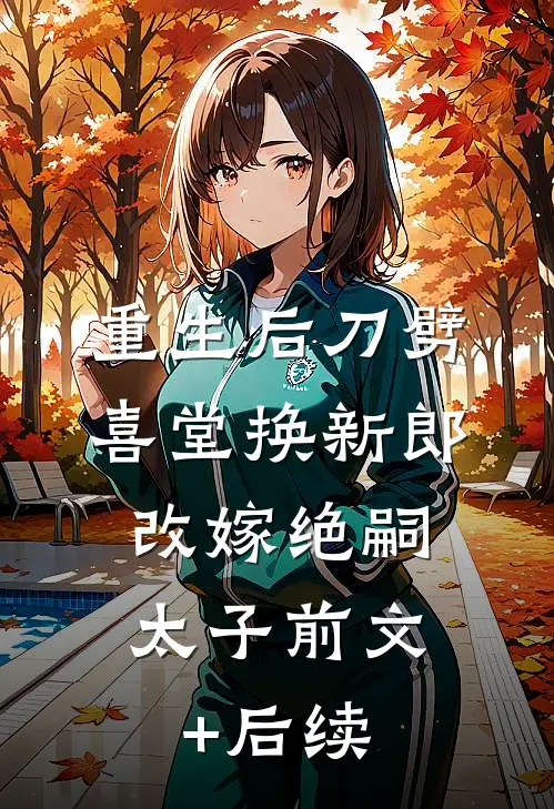 重生后刀劈喜堂换新郎，改嫁绝嗣太子前文+后续