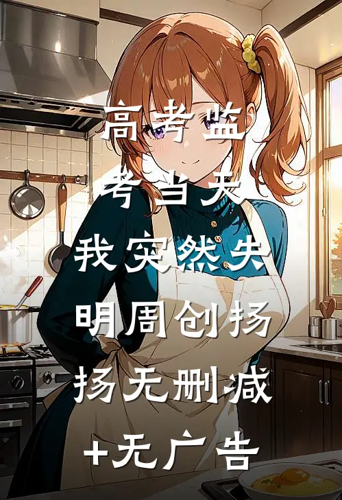 高考监考当天，我突然失明周创扬扬无删减+无广告