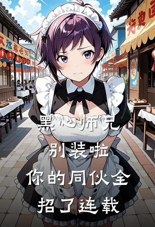 黑心师兄别装啦，你的同伙全招了连载