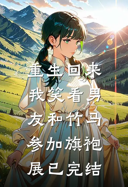 重生回来，我笑看男友和竹马参加旗袍展已完结