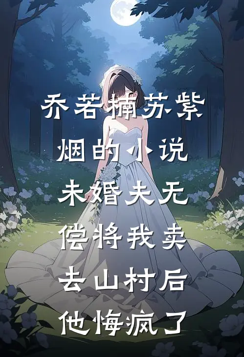乔若楠苏紫烟的小说未婚夫无偿将我卖去山村后，他悔疯了