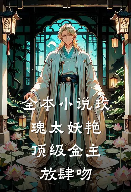 全本小说玫瑰太妖艳，顶级金主放肆吻