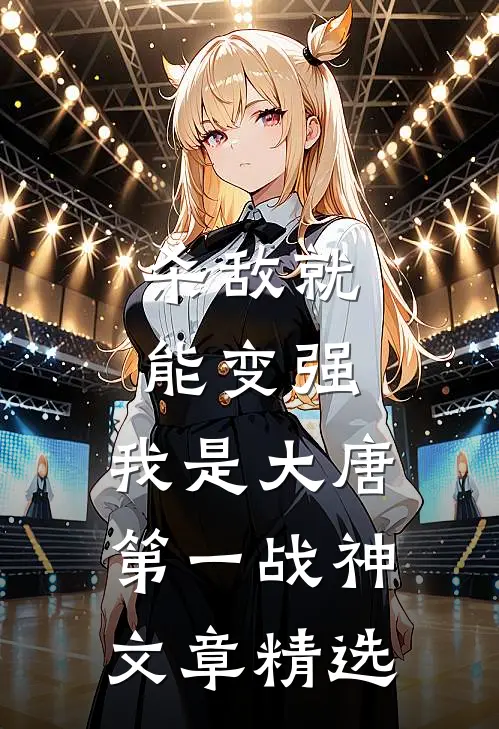 杀敌就能变强，我是大唐第一战神文章精选