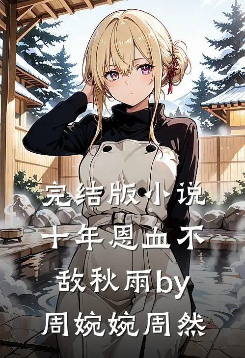 完结版小说十年恩血不敌秋雨by周婉婉周然