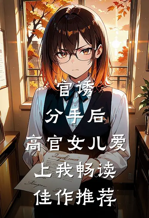 官诱：分手后，高官女儿爱上我畅读佳作推荐