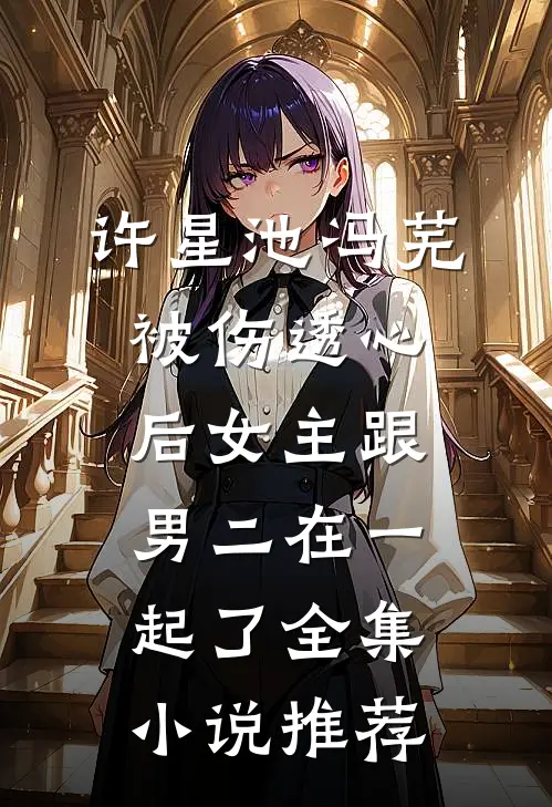 许星池冯芜被伤透心后女主跟男二在一起了全集小说推荐