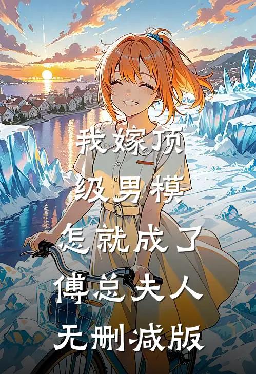 我嫁顶级男模，怎就成了傅总夫人无删减版