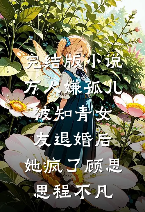 完结版小说万人嫌孤儿被知青女友退婚后，她疯了顾思思程不凡