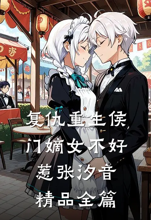 复仇重生侯门嫡女不好惹张汐音精品全篇
