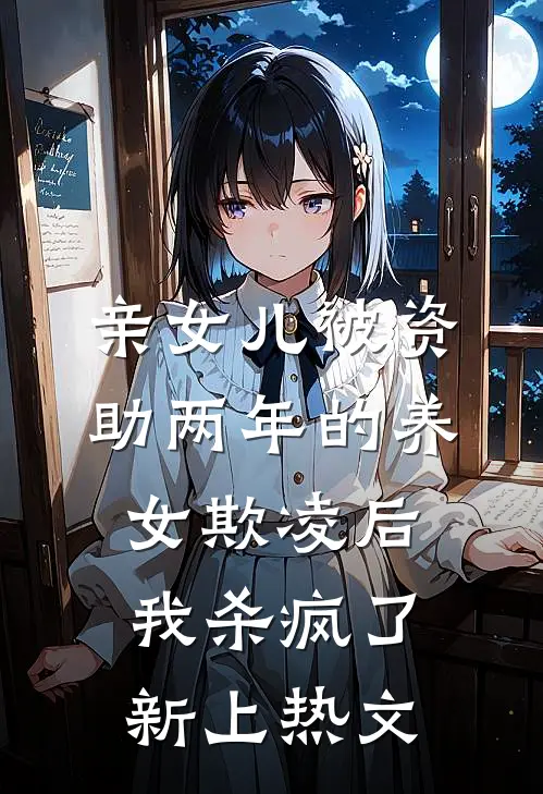 亲女儿被资助两年的养女欺凌后，我杀疯了新上热文