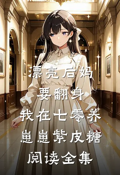 漂亮后妈要翻身,我在七零养崽崽 紫皮糖阅读全集