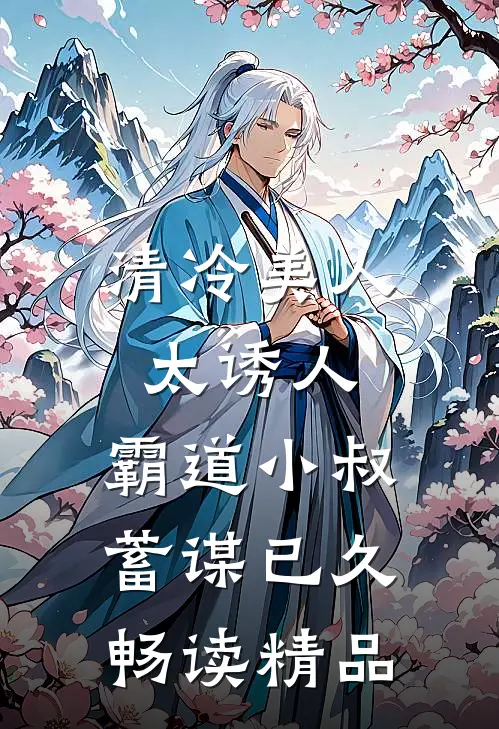 清冷美人太诱人，霸道小叔蓄谋已久畅读精品