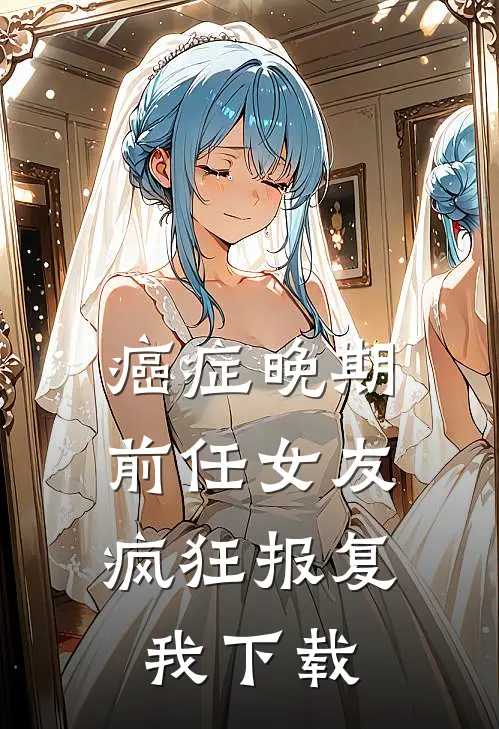 癌症晚期，前任女友疯狂报复我下载