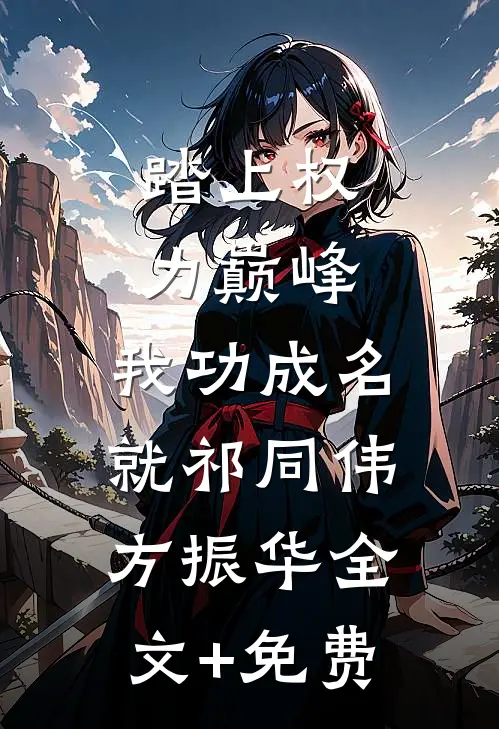 踏上权力巅峰，我功成名就祁同伟方振华全文+免费