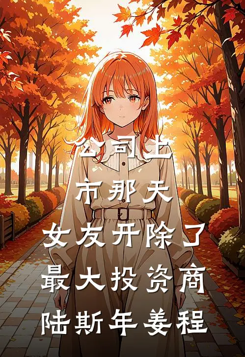 公司上市那天，女友开除了最大投资商陆斯年姜程