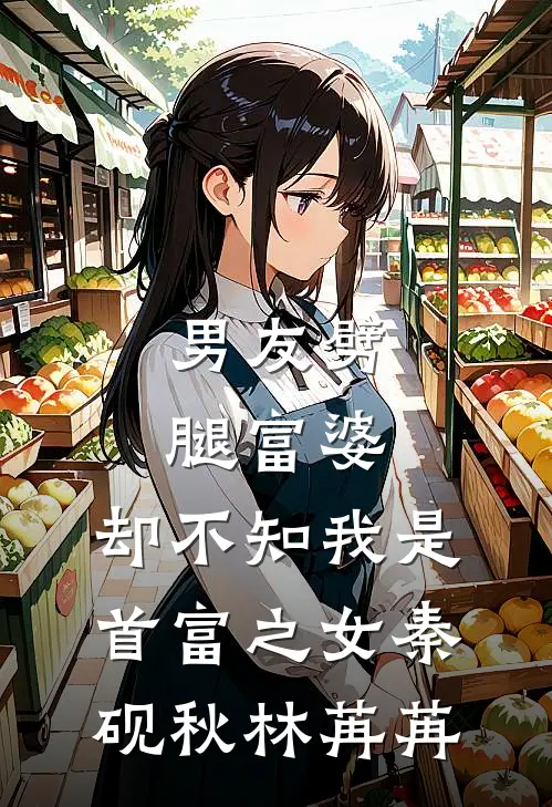 男友劈腿富婆，却不知我是首富之女秦砚秋林苒苒