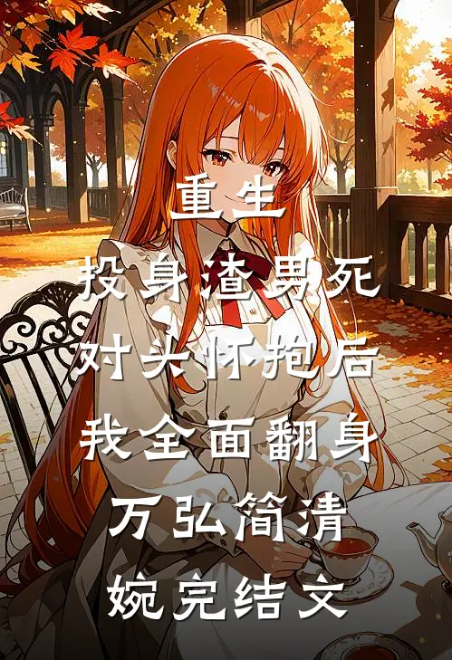 重生：投身渣男死对头怀抱后，我全面翻身万弘简清婉完结文