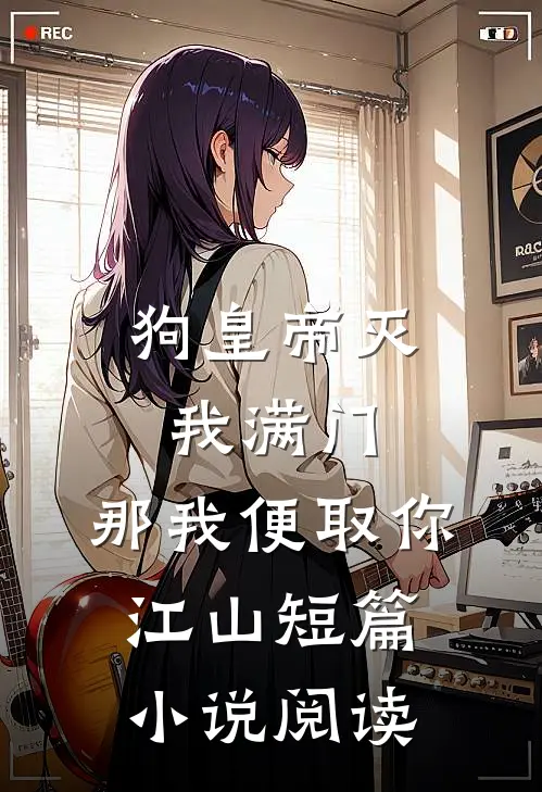 狗皇帝灭我满门，那我便取你江山短篇小说阅读