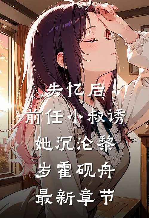 失忆后，前任小叔诱她沉沦黎岁霍砚舟最新章节