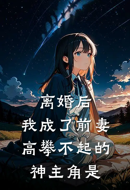 离婚后，我成了前妻高攀不起的神主角是
