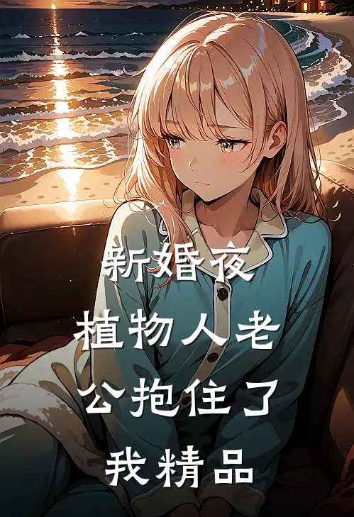 新婚夜，植物人老公抱住了我精品