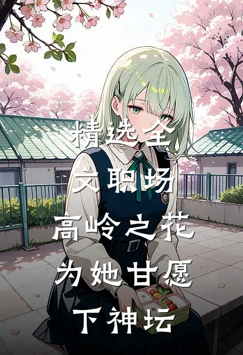 精选全文职场：高岭之花为她甘愿下神坛