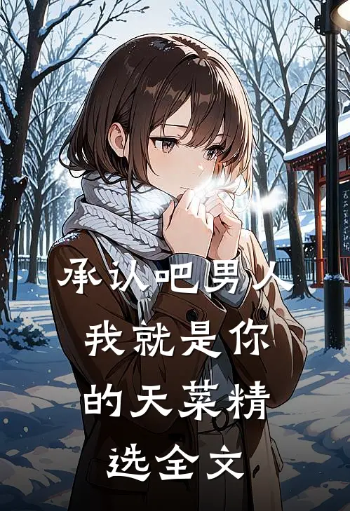 承认吧男人，我就是你的天菜精选全文