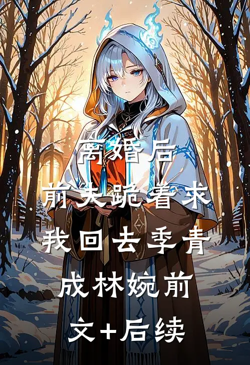 离婚后，前夫跪着求我回去季青成林婉前文+后续