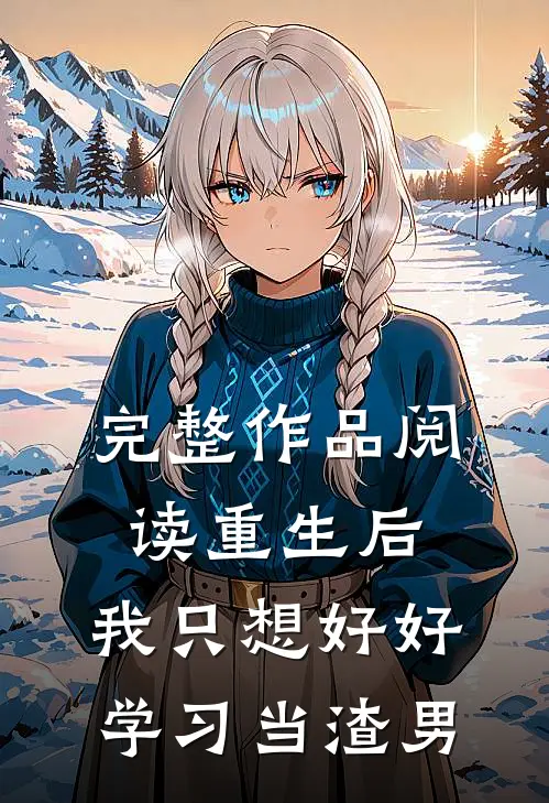 完整作品阅读重生后，我只想好好学习当渣男