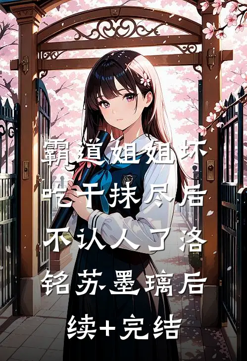 霸道姐姐坏，吃干抹尽后不认人了洛铭苏墨璃后续+完结