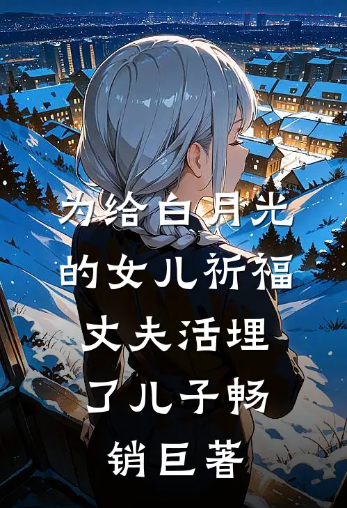 为给白月光的女儿祈福，丈夫活埋了儿子畅销巨著