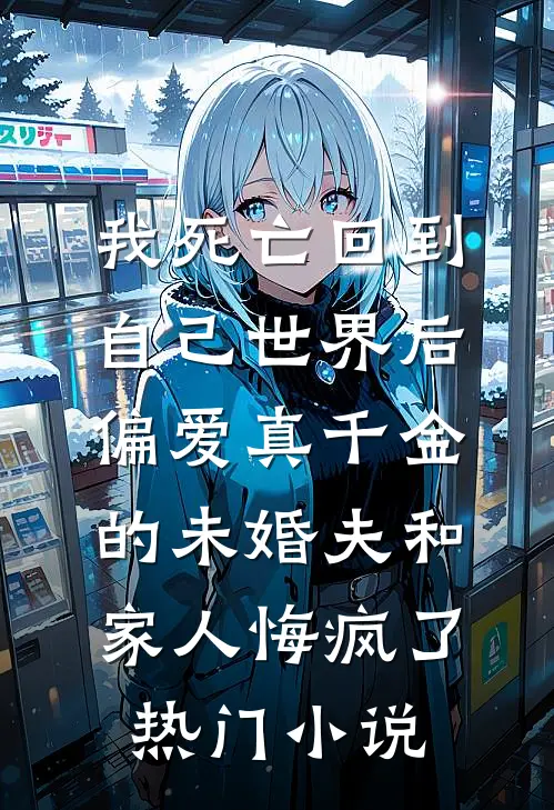 我死亡回到自己世界后，偏爱真千金的未婚夫和家人悔疯了热门小说