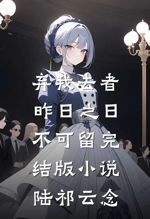 弃我去者，昨日之日不可留完结版小说陆祁云念