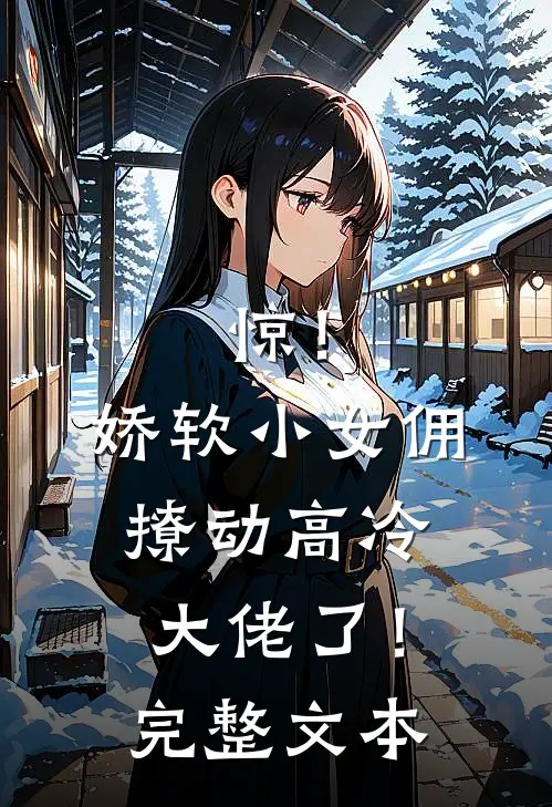 惊！娇软小女佣撩动高冷大佬了！完整文本