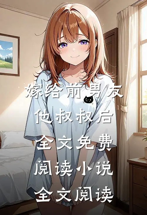 嫁给前男友他叔叔后全文免费阅读小说全文阅读
