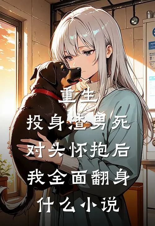 重生：投身渣男死对头怀抱后，我全面翻身什么小说