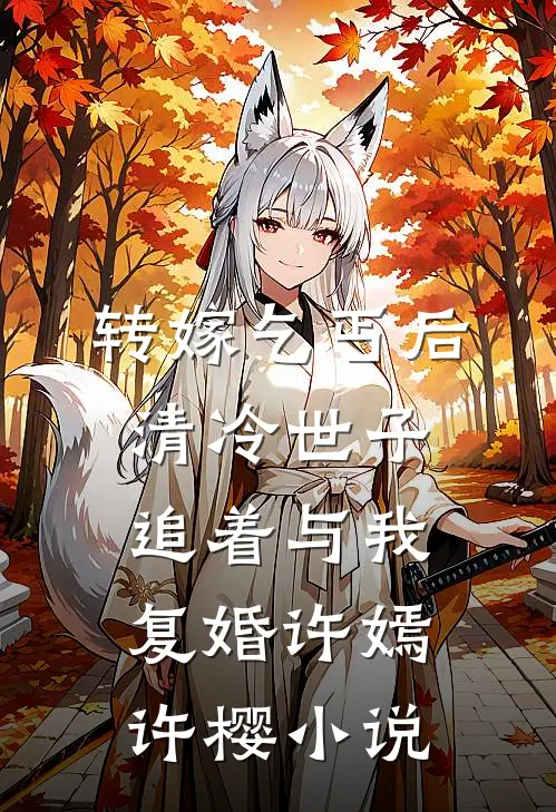 转嫁乞丐后，清冷世子追着与我复婚许嫣许樱小说
