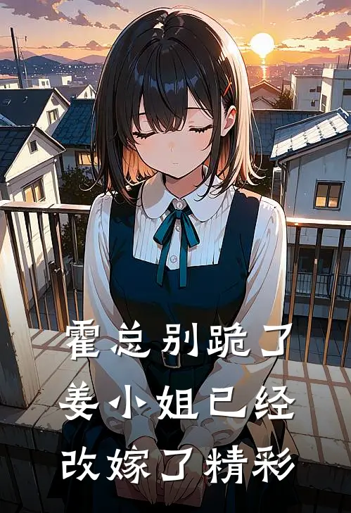 霍总别跪了，姜小姐已经改嫁了精彩