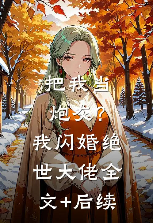 把我当炮灰？我闪婚绝世大佬全文+后续