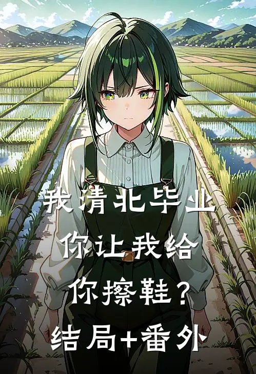 我清北毕业，你让我给你擦鞋？结局+番外