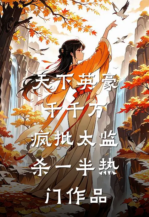 天下英豪千千万，疯批太监杀一半热门作品