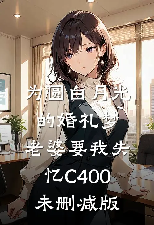 为圆白月光的婚礼梦，老婆要我失忆C400未删减版