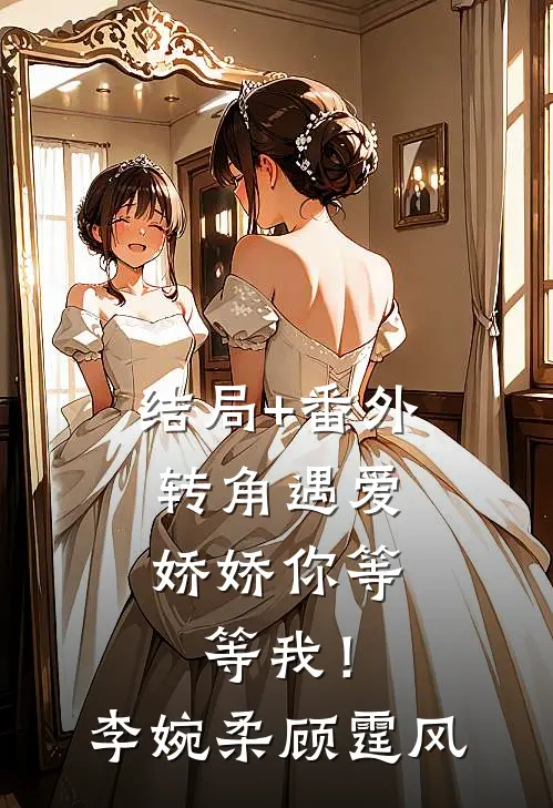 结局+番外转角遇爱，娇娇你等等我！李婉柔顾霆风