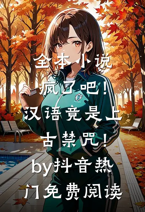 全本小说疯了吧！汉语竟是上古禁咒！by抖音热门免费阅读