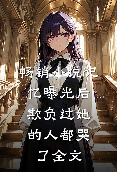 畅销小说记忆曝光后,欺负过她的人都哭了全文