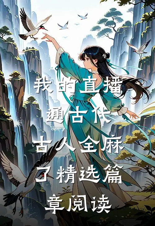 我的直播通古代，古人全麻了精选篇章阅读