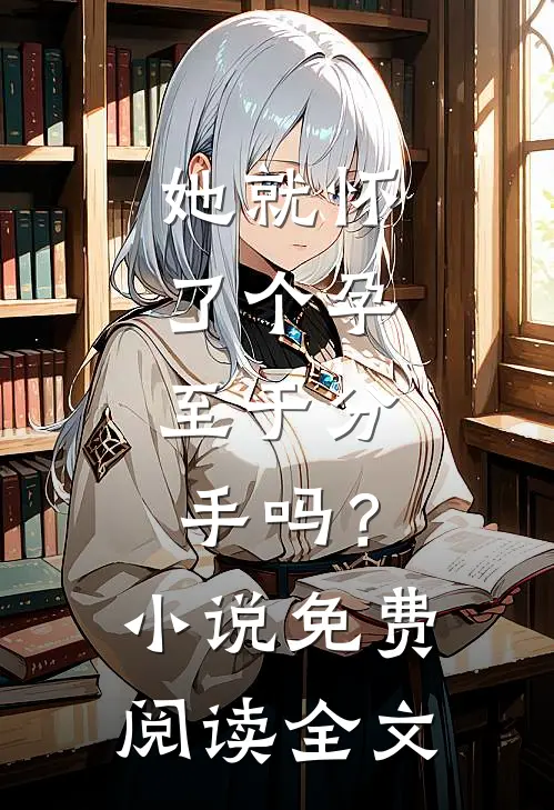 她就怀了个孕，至于分手吗？小说免费阅读全文